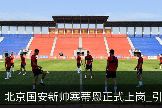 北京国安新帅塞蒂恩正式上岗 引援还差一块拼图