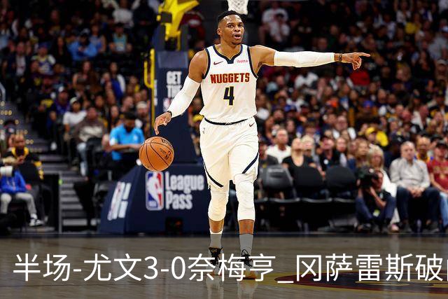 半场-尤文3-0奈梅亨 冈萨雷斯破门+造点门将格拉巴拉送助攻